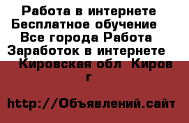 Работа в интернете. Бесплатное обучение. - Все города Работа » Заработок в интернете   . Кировская обл.,Киров г.